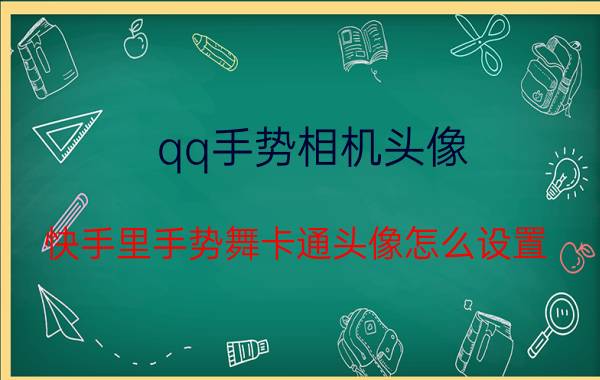 qq手势相机头像 快手里手势舞卡通头像怎么设置？